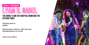 Lyam B Gabel The Dance Floor the Hospital Room and the Kitchen Table Thursday, June 16 9 pm Click to learn more